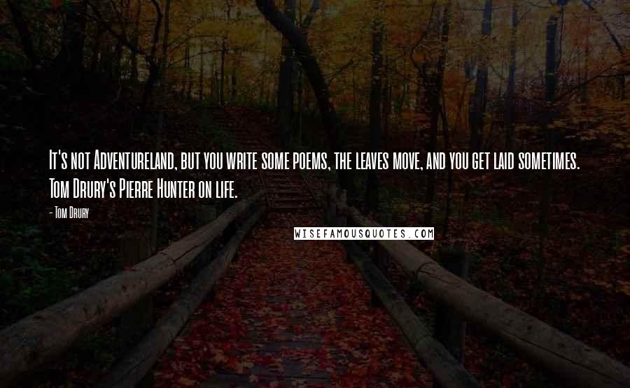 Tom Drury quotes: It's not Adventureland, but you write some poems, the leaves move, and you get laid sometimes. Tom Drury's Pierre Hunter on life.