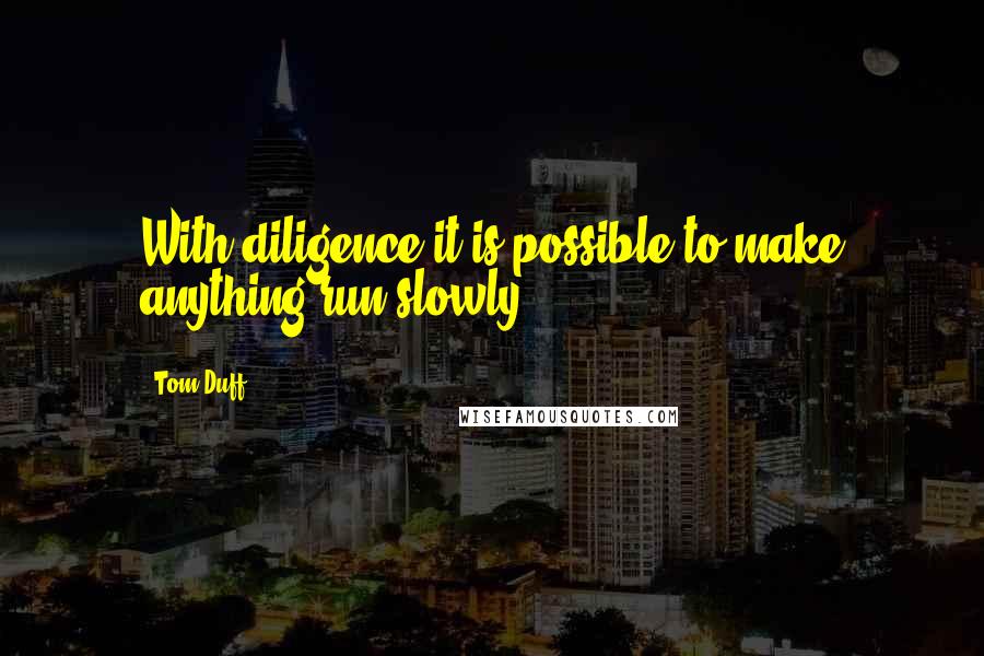 Tom Duff quotes: With diligence it is possible to make anything run slowly.