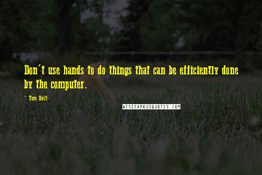 Tom Duff quotes: Don't use hands to do things that can be efficiently done by the computer.