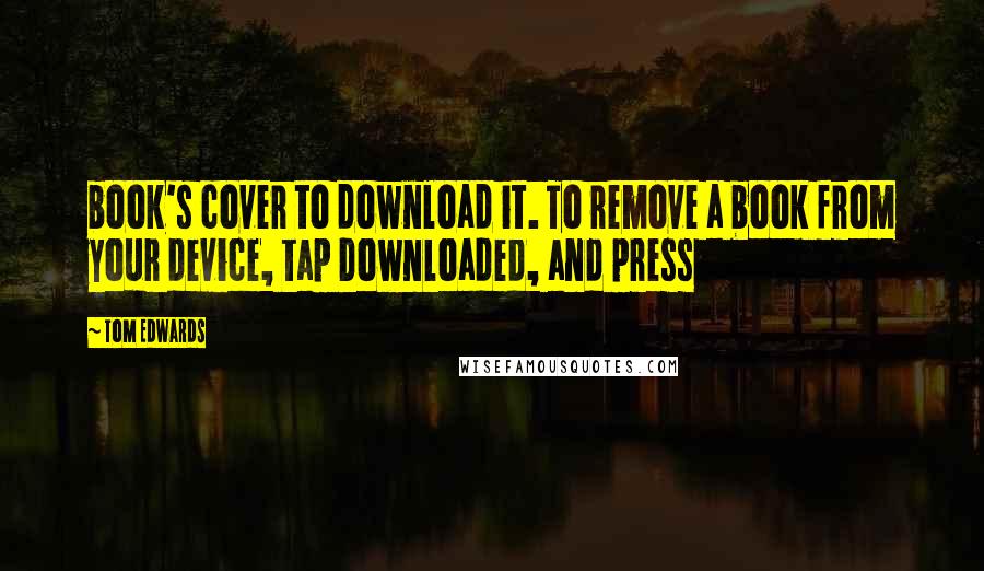 Tom Edwards quotes: book's cover to download it. To remove a book from your device, tap Downloaded, and press