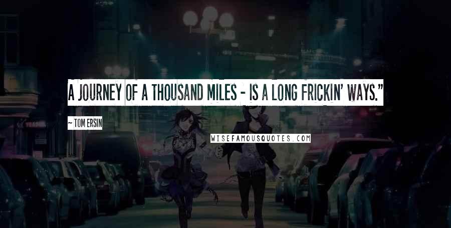 Tom Ersin quotes: A journey of a thousand miles - is a long frickin' ways."