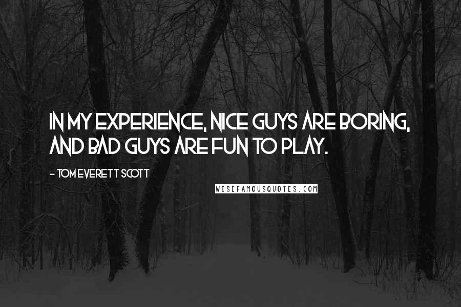 Tom Everett Scott quotes: In my experience, nice guys are boring, and bad guys are fun to play.