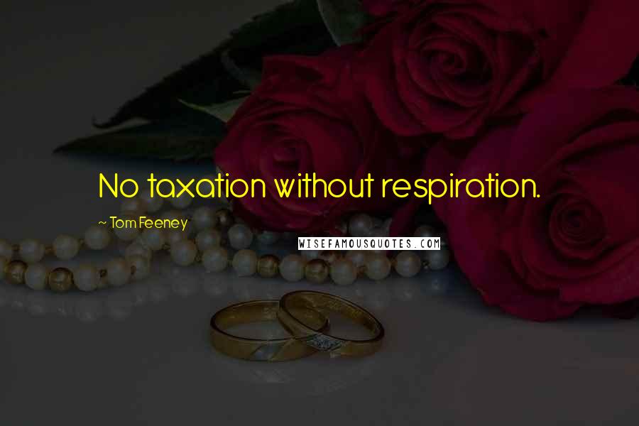 Tom Feeney quotes: No taxation without respiration.
