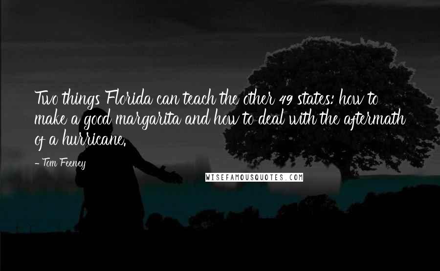 Tom Feeney quotes: Two things Florida can teach the other 49 states: how to make a good margarita and how to deal with the aftermath of a hurricane.