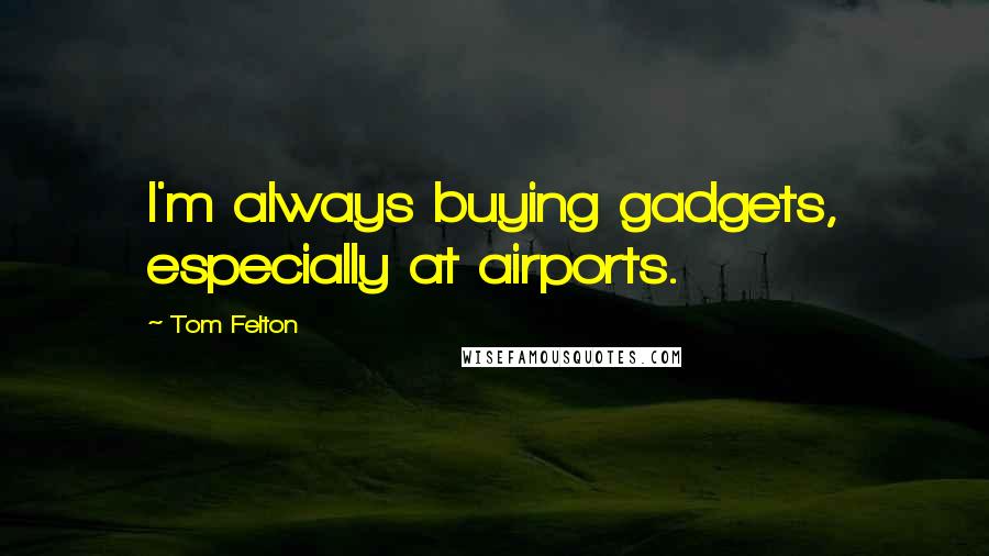 Tom Felton quotes: I'm always buying gadgets, especially at airports.