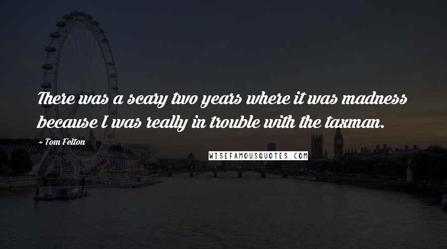 Tom Felton quotes: There was a scary two years where it was madness because I was really in trouble with the taxman.