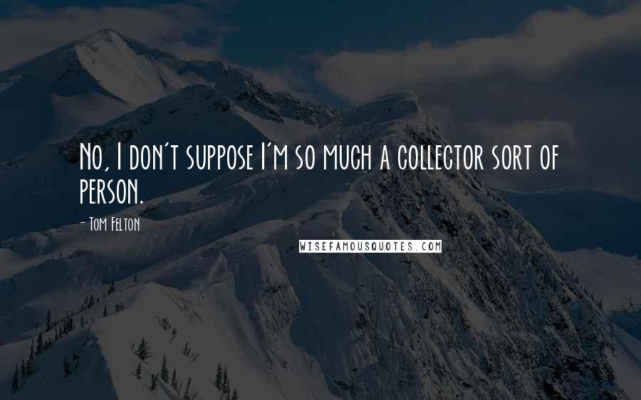 Tom Felton quotes: No, I don't suppose I'm so much a collector sort of person.