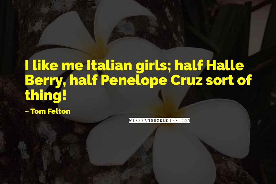 Tom Felton quotes: I like me Italian girls; half Halle Berry, half Penelope Cruz sort of thing!