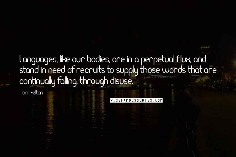 Tom Felton quotes: Languages, like our bodies, are in a perpetual flux, and stand in need of recruits to supply those words that are continually falling, through disuse.