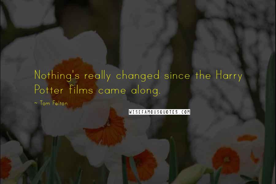 Tom Felton quotes: Nothing's really changed since the Harry Potter films came along.