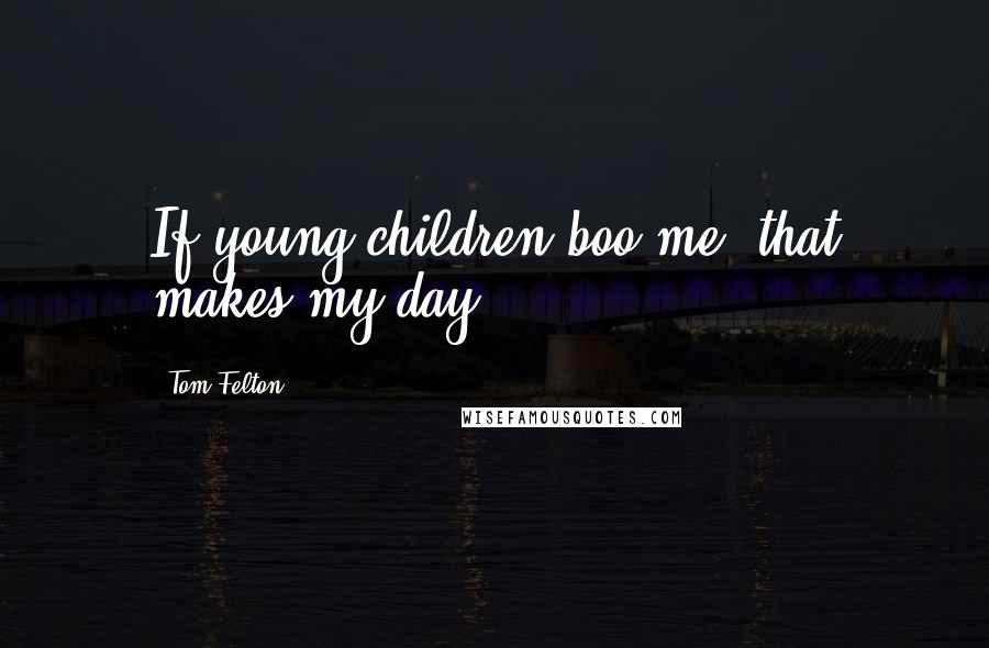 Tom Felton quotes: If young children boo me, that makes my day.