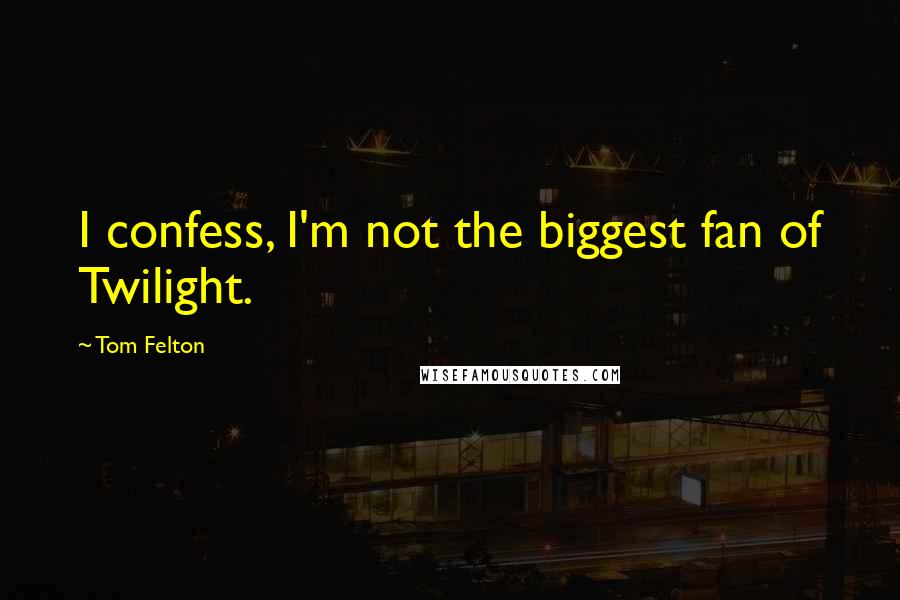 Tom Felton quotes: I confess, I'm not the biggest fan of Twilight.
