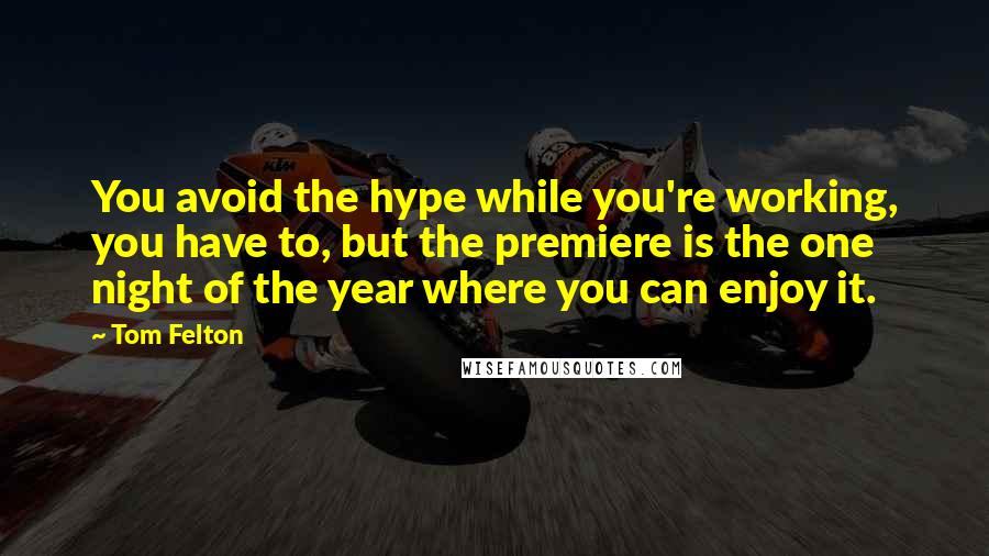 Tom Felton quotes: You avoid the hype while you're working, you have to, but the premiere is the one night of the year where you can enjoy it.