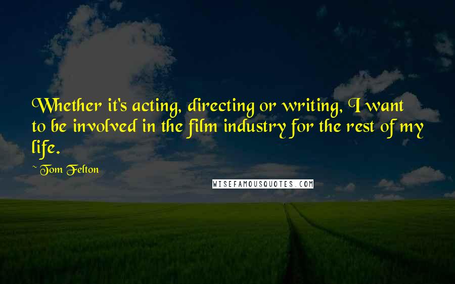 Tom Felton quotes: Whether it's acting, directing or writing, I want to be involved in the film industry for the rest of my life.