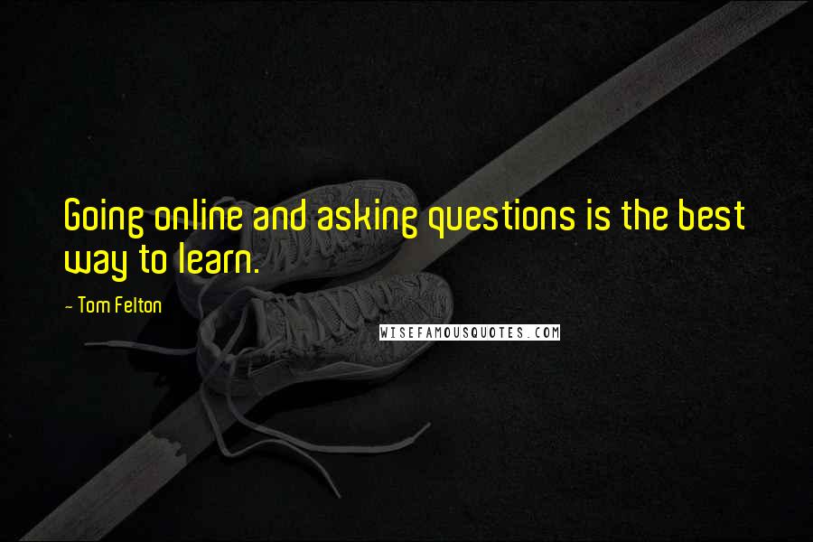 Tom Felton quotes: Going online and asking questions is the best way to learn.