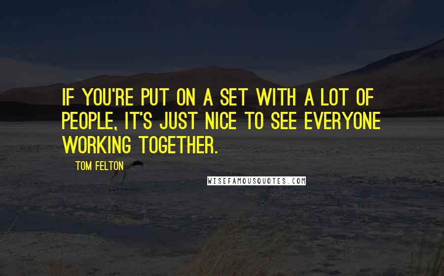 Tom Felton quotes: If you're put on a set with a lot of people, it's just nice to see everyone working together.