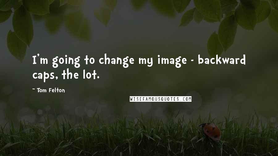 Tom Felton quotes: I'm going to change my image - backward caps, the lot.