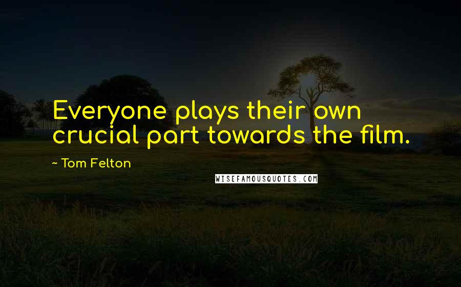 Tom Felton quotes: Everyone plays their own crucial part towards the film.