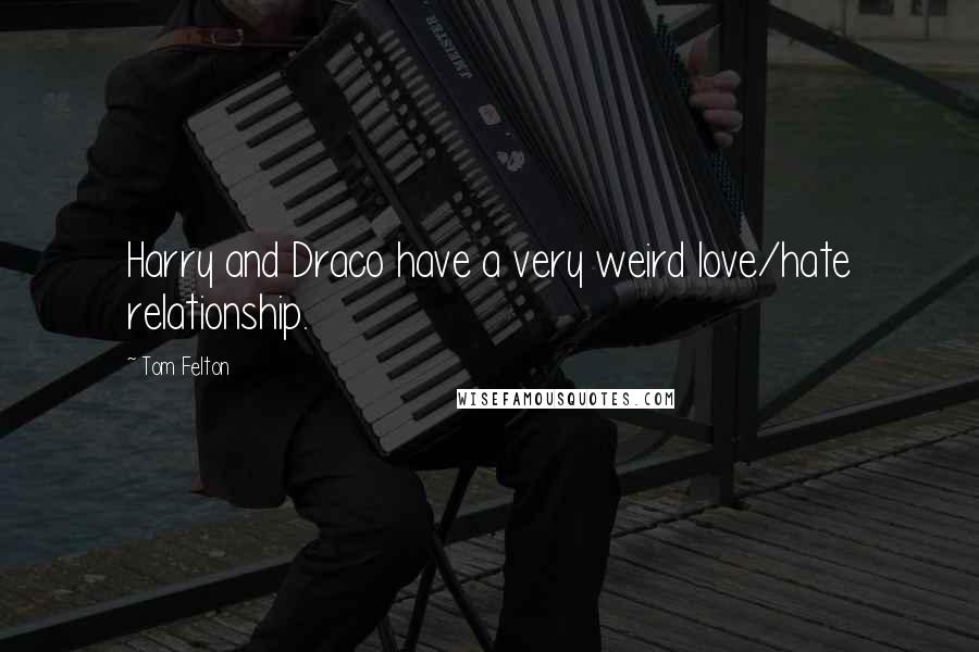 Tom Felton quotes: Harry and Draco have a very weird love/hate relationship.