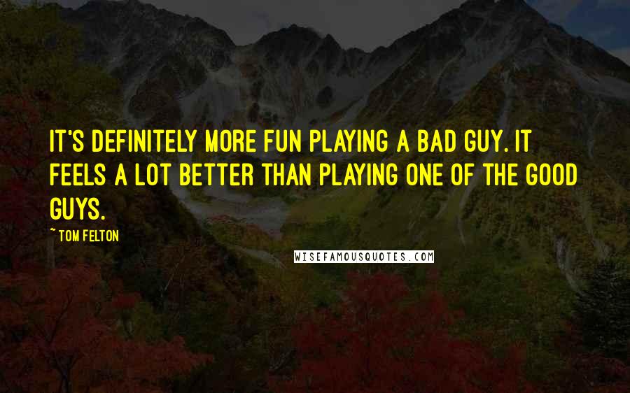 Tom Felton quotes: It's definitely more fun playing a bad guy. It feels a lot better than playing one of the good guys.