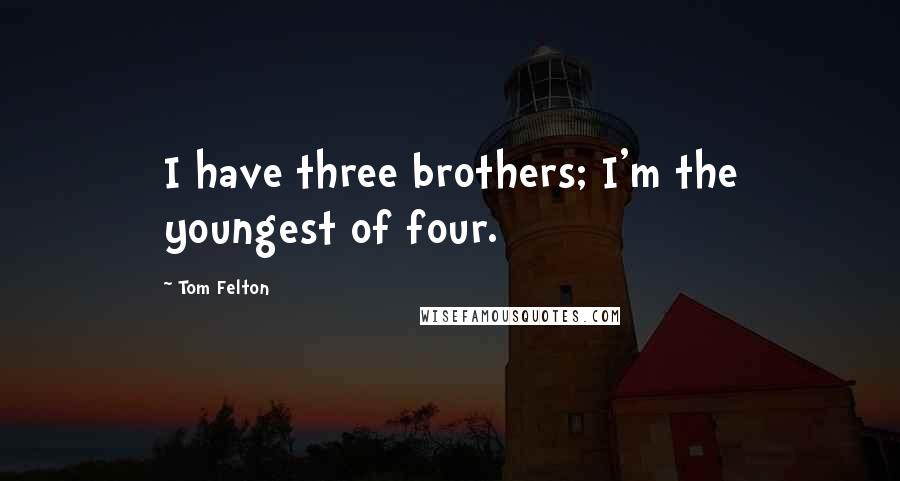 Tom Felton quotes: I have three brothers; I'm the youngest of four.