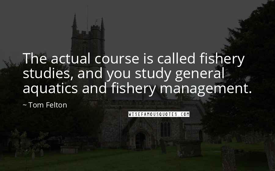 Tom Felton quotes: The actual course is called fishery studies, and you study general aquatics and fishery management.