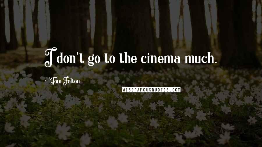 Tom Felton quotes: I don't go to the cinema much.