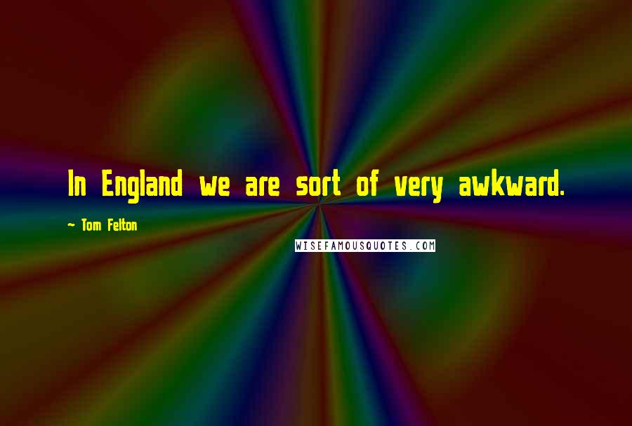 Tom Felton quotes: In England we are sort of very awkward.