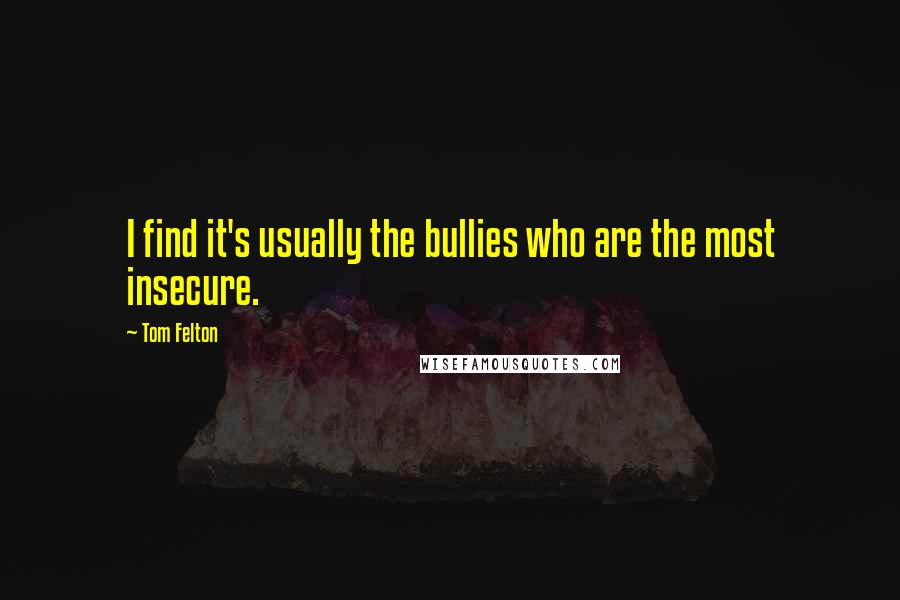 Tom Felton quotes: I find it's usually the bullies who are the most insecure.