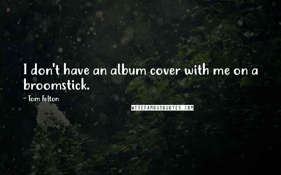 Tom Felton quotes: I don't have an album cover with me on a broomstick.