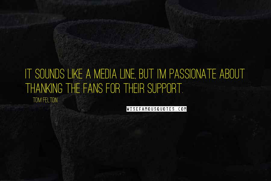 Tom Felton quotes: It sounds like a media line, but I'm passionate about thanking the fans for their support.