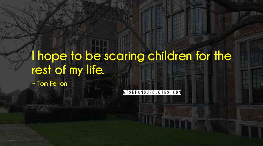 Tom Felton quotes: I hope to be scaring children for the rest of my life.