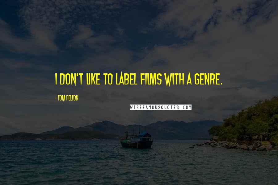 Tom Felton quotes: I don't like to label films with a genre.