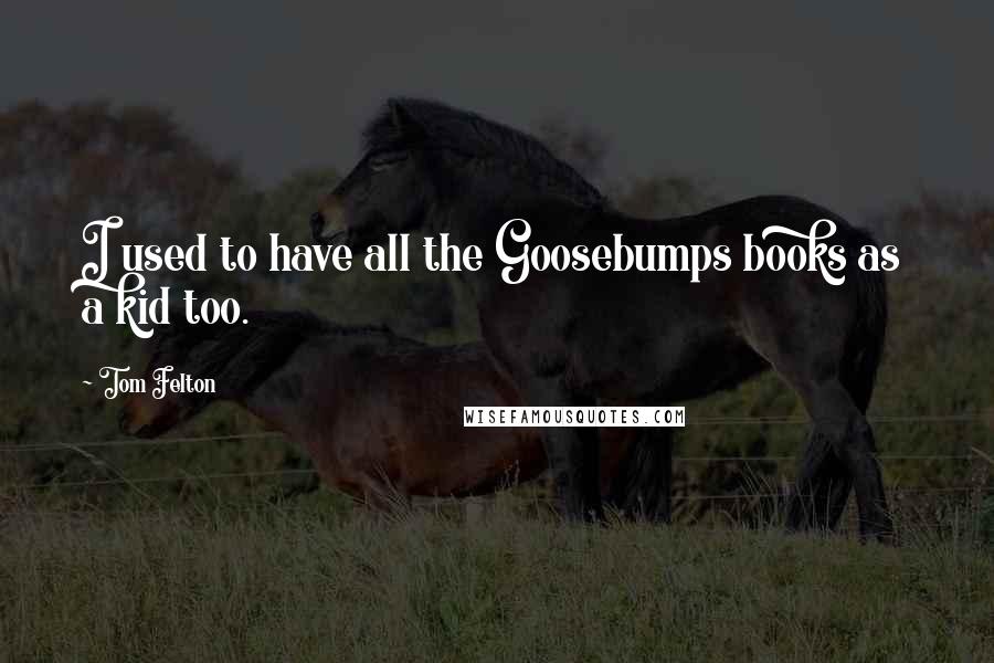 Tom Felton quotes: I used to have all the Goosebumps books as a kid too.