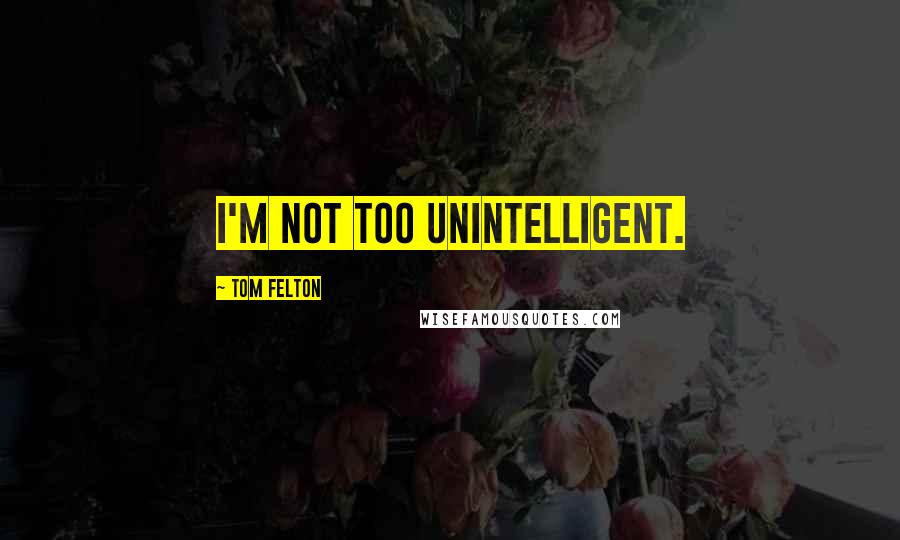 Tom Felton quotes: I'm not too unintelligent.