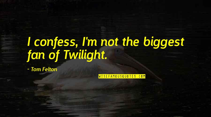 Tom Felton Quotes By Tom Felton: I confess, I'm not the biggest fan of