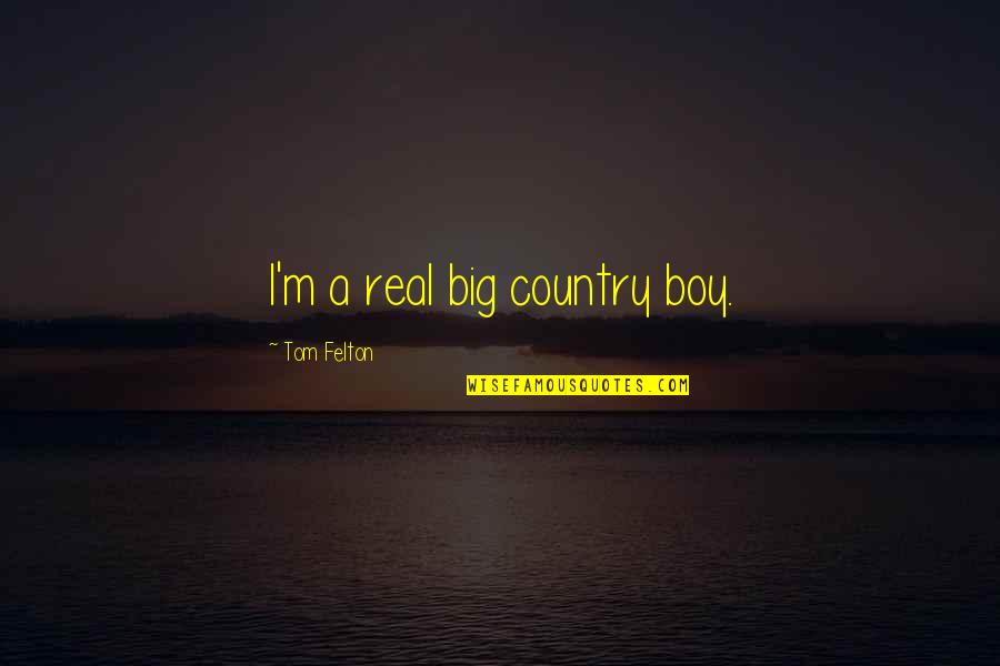 Tom Felton Quotes By Tom Felton: I'm a real big country boy.