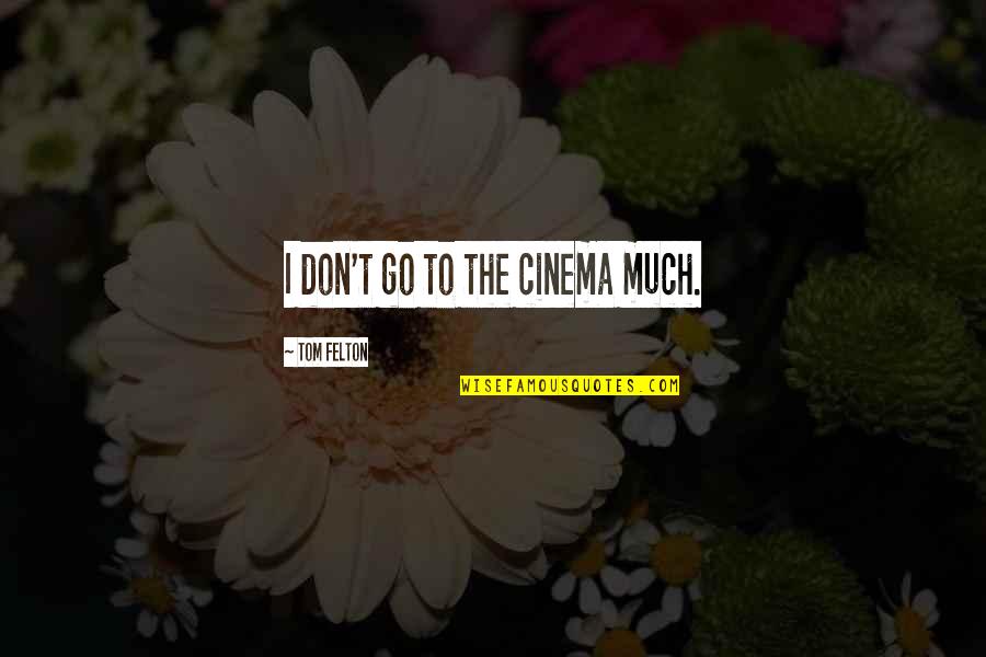 Tom Felton Quotes By Tom Felton: I don't go to the cinema much.