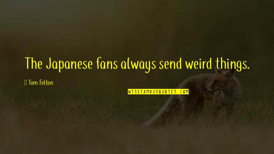 Tom Felton Quotes By Tom Felton: The Japanese fans always send weird things.