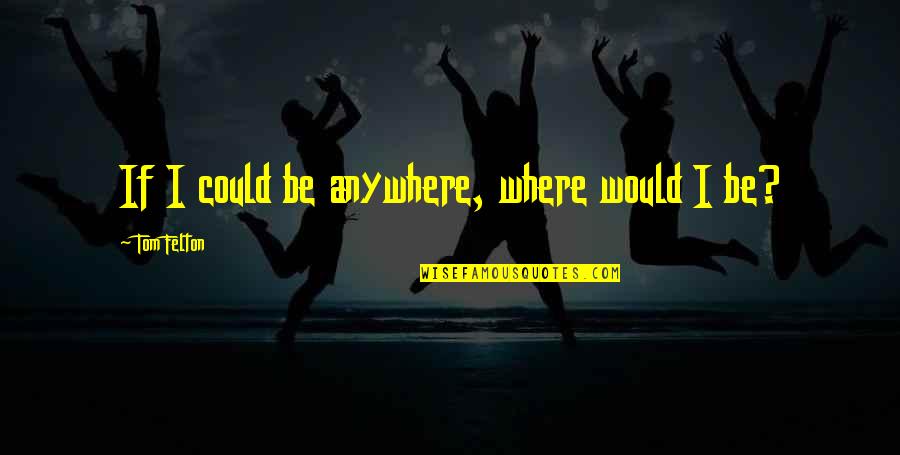 Tom Felton Quotes By Tom Felton: If I could be anywhere, where would I