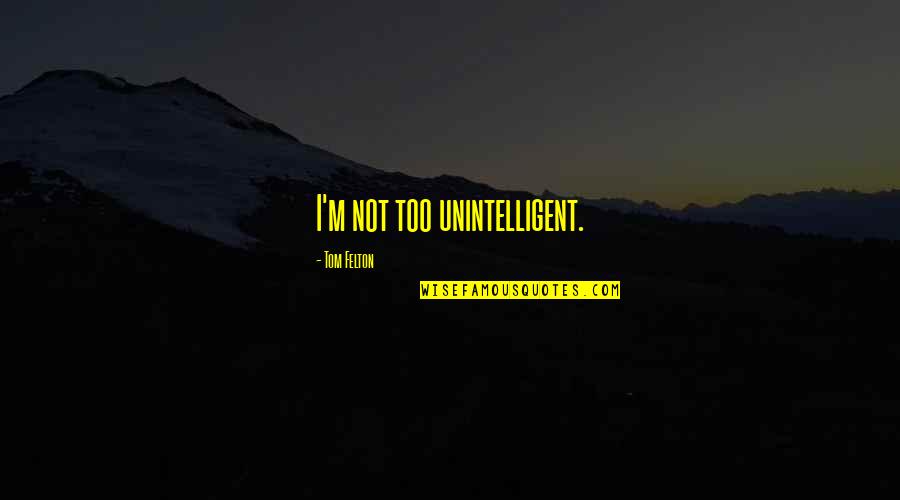 Tom Felton Quotes By Tom Felton: I'm not too unintelligent.