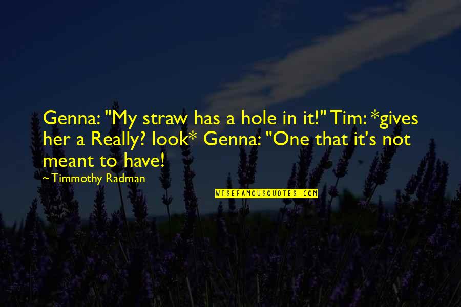 Tom Fishburne Quotes By Timmothy Radman: Genna: "My straw has a hole in it!" Tom Fishburne Quotes By Timmothy Radman: Genna: "My straw has a hole in it!"