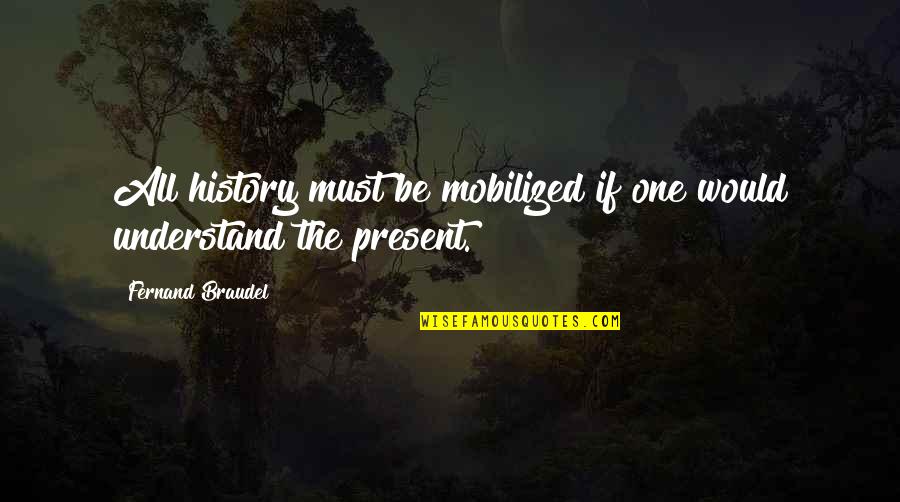 Tom Flick Quotes By Fernand Braudel: All history must be mobilized if one would Tom Flick Quotes By Fernand Braudel: All history must be mobilized if one would