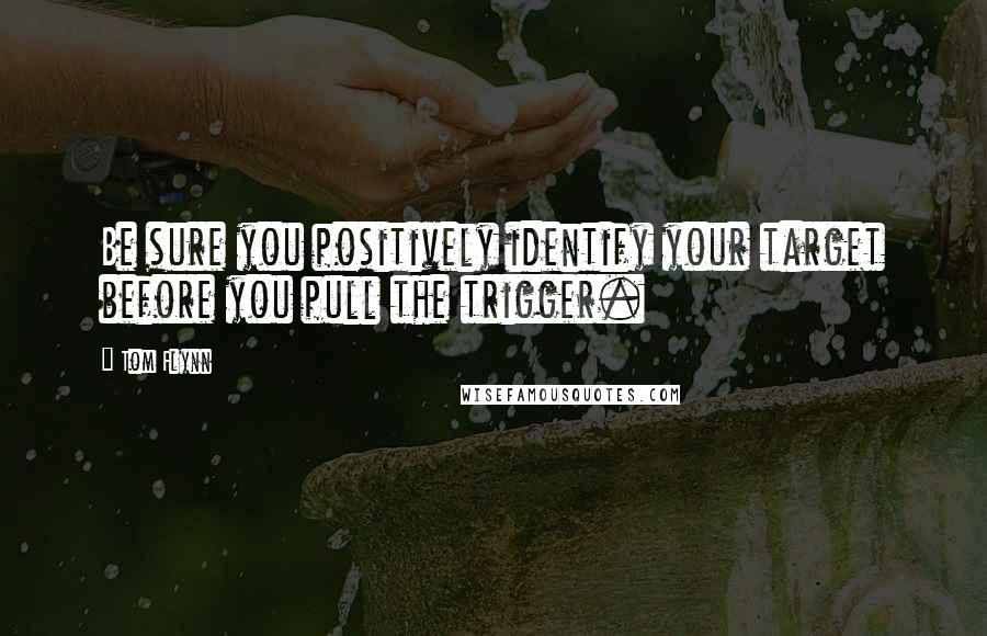 Tom Flynn quotes: Be sure you positively identify your target before you pull the trigger.