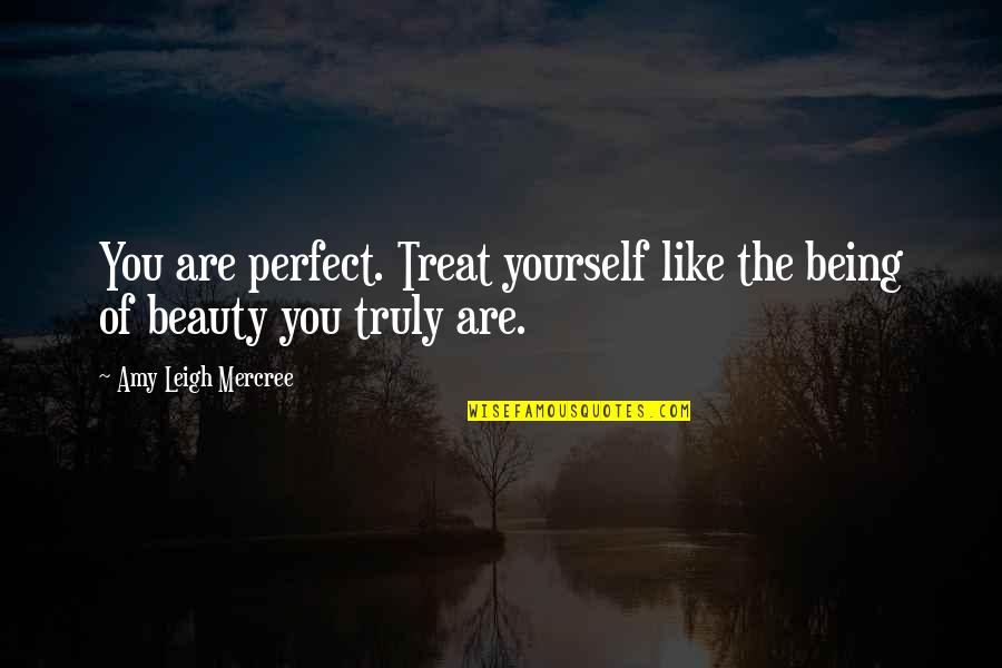 Tom Foolery Quotes By Amy Leigh Mercree: You are perfect. Treat yourself like the being Tom Foolery Quotes By Amy Leigh Mercree: You are perfect. Treat yourself like the being