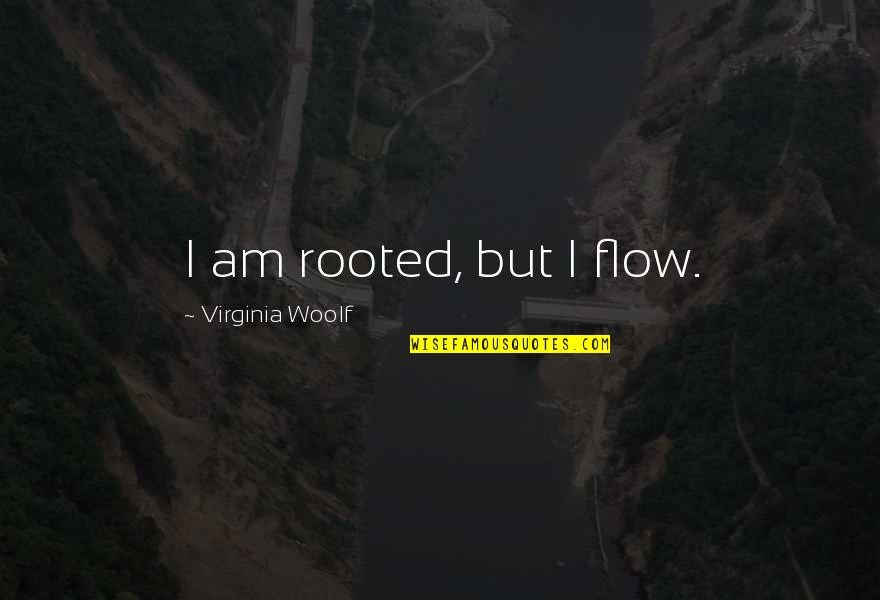 Tom Foolery Quotes By Virginia Woolf: I am rooted, but I flow. Tom Foolery Quotes By Virginia Woolf: I am rooted, but I flow.