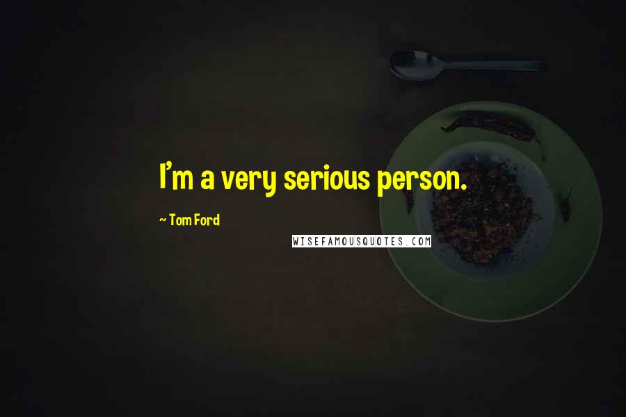 Tom Ford quotes: I'm a very serious person.