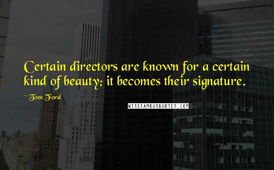 Tom Ford quotes: Certain directors are known for a certain kind of beauty; it becomes their signature.