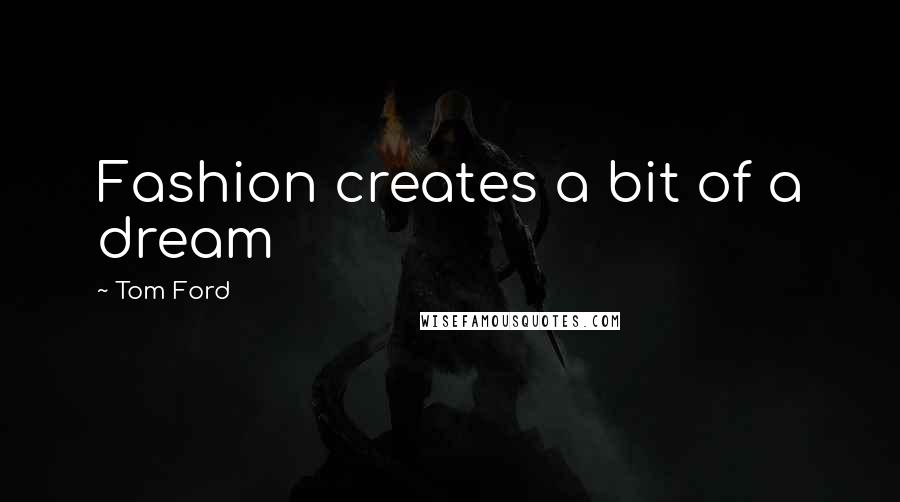Tom Ford quotes: Fashion creates a bit of a dream
