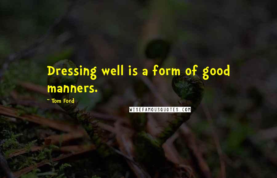Tom Ford quotes: Dressing well is a form of good manners.